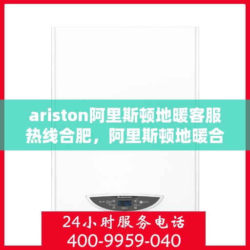 ariston阿里斯顿地暖客服热线合肥，阿里斯顿地暖合肥客服热线，专业解答，温暖您的生活