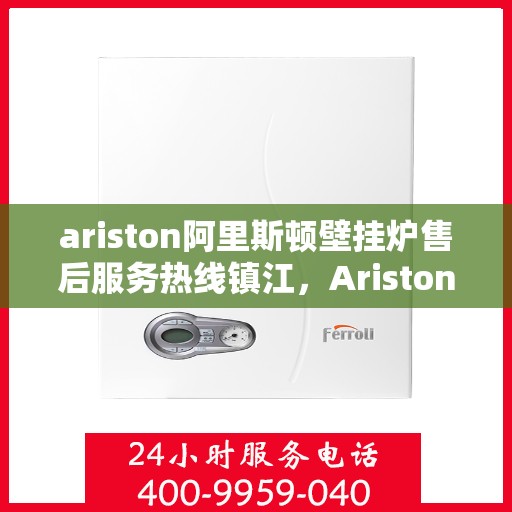 ariston阿里斯顿壁挂炉售后服务热线镇江，Ariston阿里斯顿壁挂炉镇江售后服务热线，专业解决您的采暖问题