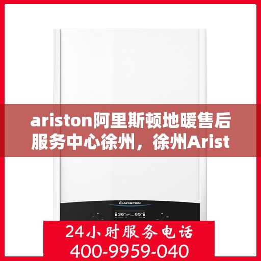 ariston阿里斯顿地暖售后服务中心徐州，徐州Ariston阿里斯顿地暖售后服务中心，专业维修，贴心服务