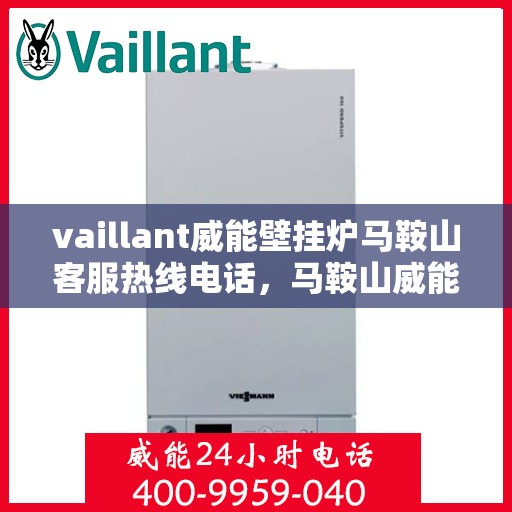 vaillant威能壁挂炉马鞍山客服热线电话，马鞍山威能壁挂炉客服热线电话，专业支持与解决方案的贴心通道