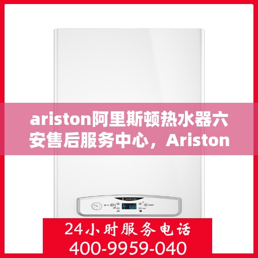 ariston阿里斯顿热水器六安售后服务中心，Ariston阿里斯顿热水器六安售后服务中心，专业维修与优质服务同步进行