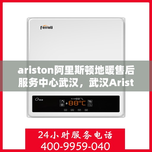 ariston阿里斯顿地暖售后服务中心武汉，武汉Ariston阿里斯顿地暖售后服务中心，专业维修，贴心服务