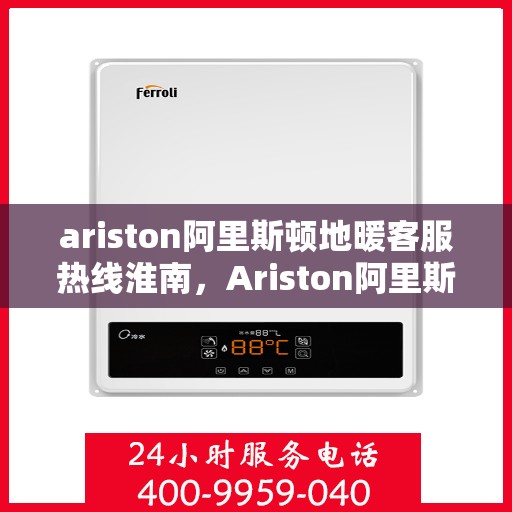 ariston阿里斯顿地暖客服热线淮南，Ariston阿里斯顿地暖客服热线，淮南地区专业支持与解答