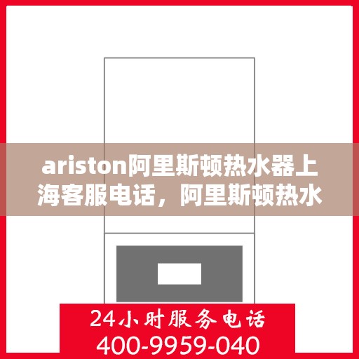 ariston阿里斯顿热水器上海客服电话，阿里斯顿热水器上海客服热线，专业解答您的疑问