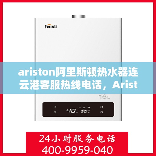 ariston阿里斯顿热水器连云港客服热线电话，Ariston阿里斯顿热水器连云港客服热线全攻略，快速解决您的热水器问题