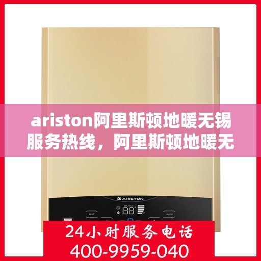 ariston阿里斯顿地暖无锡服务热线，阿里斯顿地暖无锡服务热线，专业解决您的地暖问题