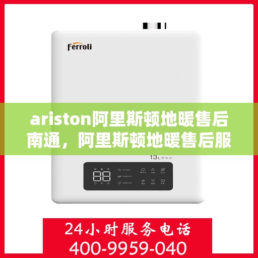 ariston阿里斯顿地暖售后南通，阿里斯顿地暖售后服务在南通，专业团队支持，贴心服务保障