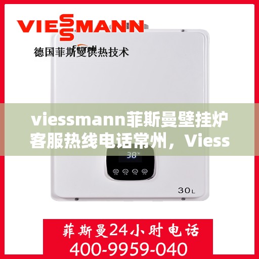 viessmann菲斯曼壁挂炉客服热线电话常州，Viessmann菲斯曼壁挂炉常州客服热线电话及维修服务指南