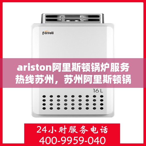 ariston阿里斯顿锅炉服务热线苏州，苏州阿里斯顿锅炉服务热线——专业解决您的问题