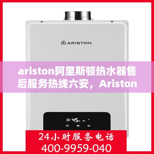 ariston阿里斯顿热水器售后服务热线六安，Ariston阿里斯顿热水器六安售后服务热线，专业解决您的热水难题
