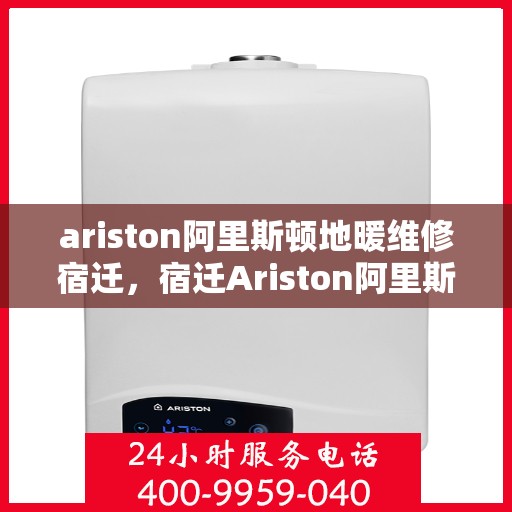 ariston阿里斯顿地暖维修宿迁，宿迁Ariston阿里斯顿地暖故障解析与快速维修指南