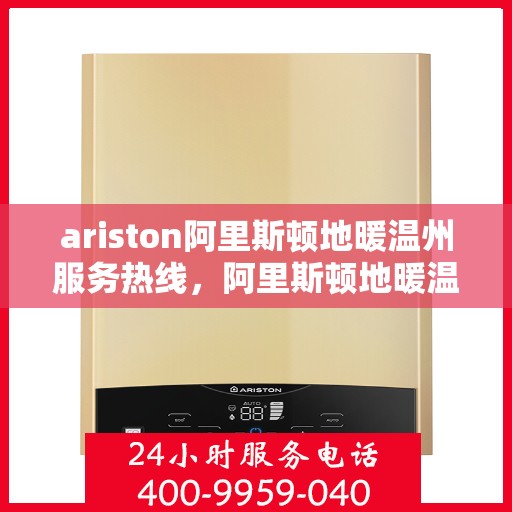 ariston阿里斯顿地暖温州服务热线，阿里斯顿地暖温州服务热线，专业支持与解决方案一站式服务