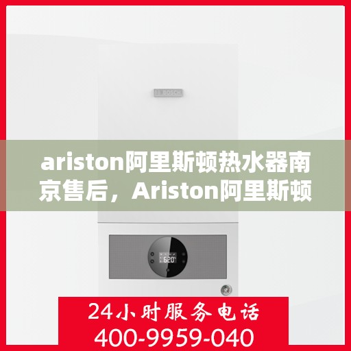 ariston阿里斯顿热水器南京售后，Ariston阿里斯顿热水器南京专业售后服务，品质保障，无忧体验