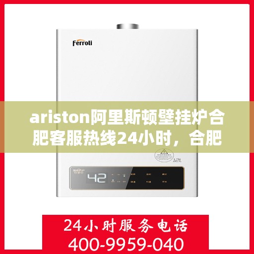 ariston阿里斯顿壁挂炉合肥客服热线24小时，合肥Ariston阿里斯顿壁挂炉全天候客服热线指南