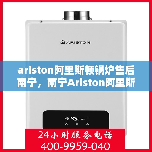 ariston阿里斯顿锅炉售后南宁，南宁Ariston阿里斯顿锅炉售后服务详解