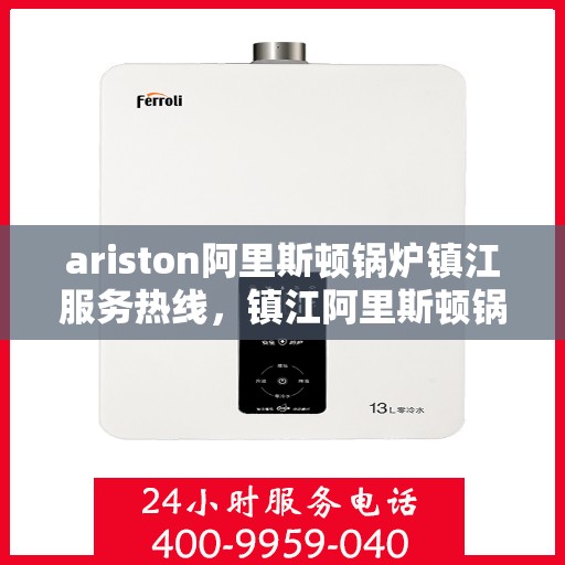 ariston阿里斯顿锅炉镇江服务热线，镇江阿里斯顿锅炉服务热线，专业解决您的锅炉问题