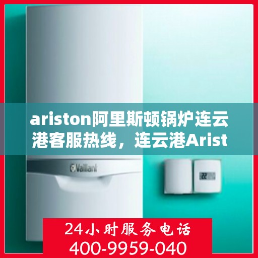 ariston阿里斯顿锅炉连云港客服热线，连云港Ariston阿里斯顿锅炉专业客服热线，一站式解决方案