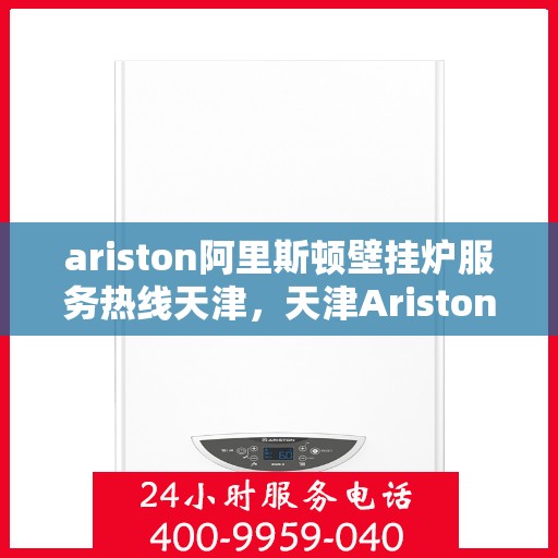 ariston阿里斯顿壁挂炉服务热线天津，天津Ariston阿里斯顿壁挂炉服务热线，专业解决您的供暖问题