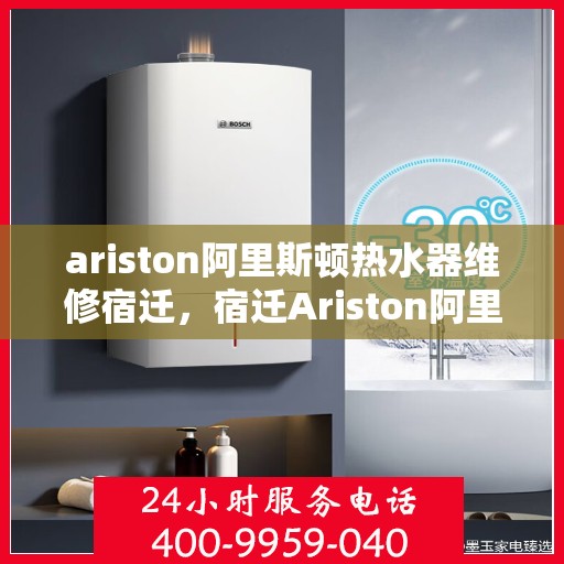 ariston阿里斯顿热水器维修宿迁，宿迁Ariston阿里斯顿热水器维修指南与故障排除