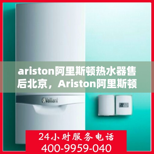 ariston阿里斯顿热水器售后北京，Ariston阿里斯顿热水器北京售后服务中心，专业维修，贴心服务