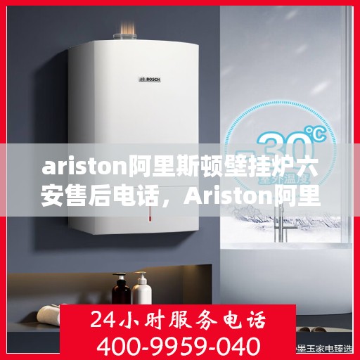 ariston阿里斯顿壁挂炉六安售后电话，Ariston阿里斯顿壁挂炉六安售后服务中心联系电话
