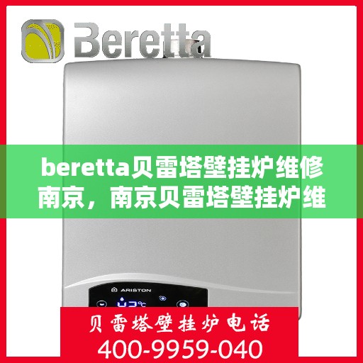 beretta贝雷塔壁挂炉维修南京，南京贝雷塔壁挂炉维修专家解析与解决方案