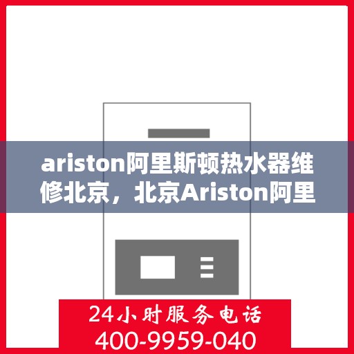 ariston阿里斯顿热水器维修北京，北京Ariston阿里斯顿热水器专业维修服务