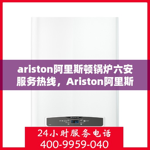 ariston阿里斯顿锅炉六安服务热线，Ariston阿里斯顿锅炉六安服务热线，专业团队，贴心服务