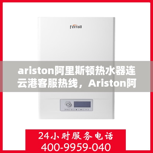 ariston阿里斯顿热水器连云港客服热线，Ariston阿里斯顿热水器连云港客服热线，专业解答您的热水问题