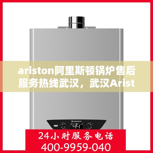 ariston阿里斯顿锅炉售后服务热线武汉，武汉Ariston阿里斯顿锅炉售后服务热线全攻略
