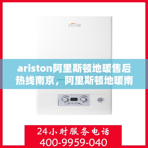 ariston阿里斯顿地暖售后热线南京，阿里斯顿地暖南京售后热线，专业维修，贴心服务