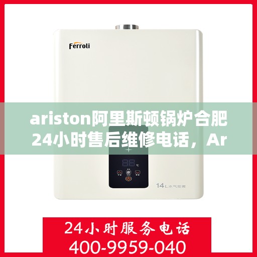 ariston阿里斯顿锅炉合肥24小时售后维修电话，Ariston阿里斯顿锅炉合肥全天候售后维修服务热线