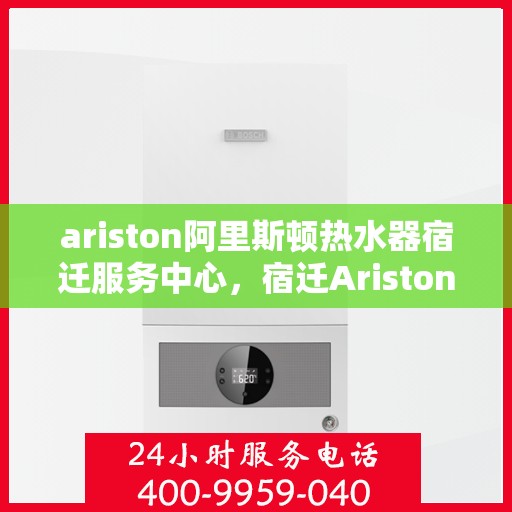 ariston阿里斯顿热水器宿迁服务中心，宿迁Ariston阿里斯顿热水器服务中心，专业维修与保养