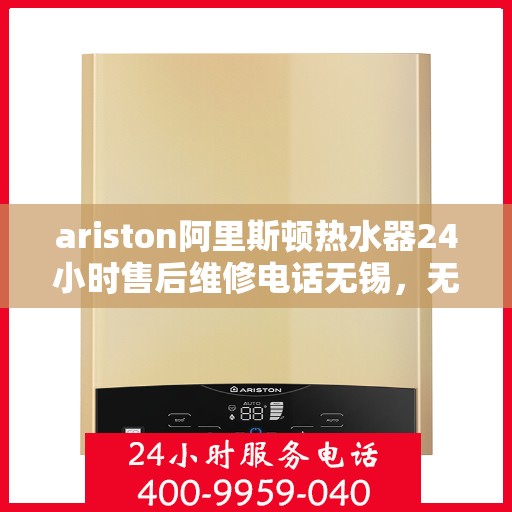 ariston阿里斯顿热水器24小时售后维修电话无锡，无锡阿里斯顿热水器全天候售后维修服务热线