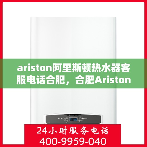 ariston阿里斯顿热水器客服电话合肥，合肥Ariston阿里斯顿热水器官方客服热线