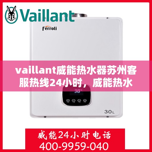 vaillant威能热水器苏州客服热线24小时，威能热水器苏州客服热线全天候服务，热线电话随时为您解答！