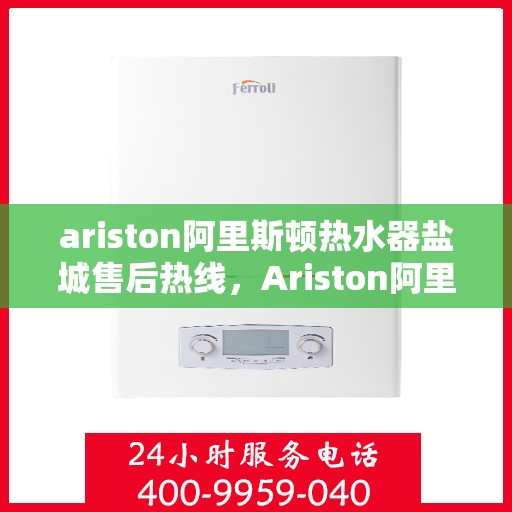 ariston阿里斯顿热水器盐城售后热线，Ariston阿里斯顿热水器盐城售后服务热线，专业解决您的热水问题