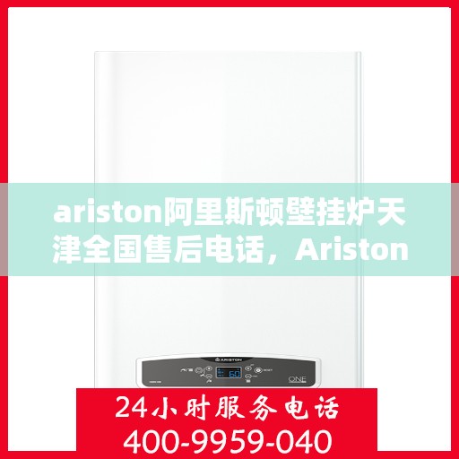 ariston阿里斯顿壁挂炉天津全国售后电话，Ariston阿里斯顿壁挂炉天津售后服务热线公布
