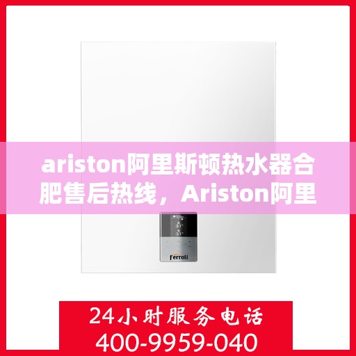 ariston阿里斯顿热水器合肥售后热线，Ariston阿里斯顿热水器合肥售后服务热线，专业解决您的热水难题