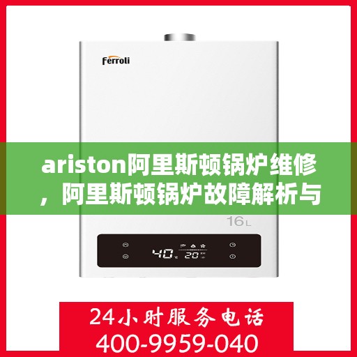 ariston阿里斯顿锅炉维修，阿里斯顿锅炉故障解析与快速维修指南