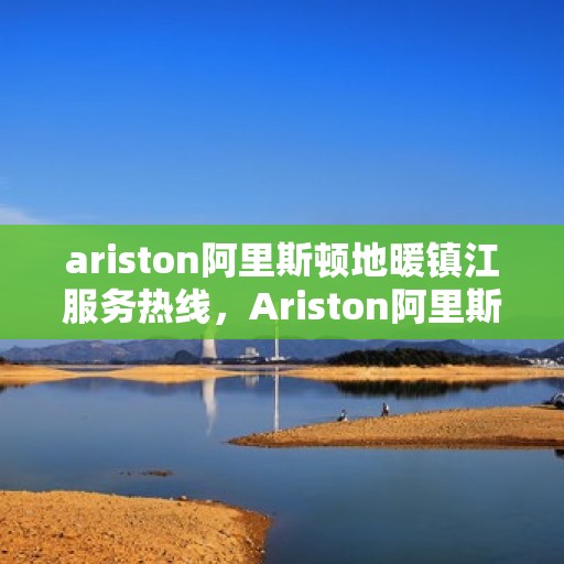 ariston阿里斯顿地暖镇江服务热线，Ariston阿里斯顿地暖镇江服务热线，专业品质，温暖您的生活