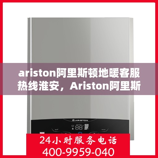 ariston阿里斯顿地暖客服热线淮安，Ariston阿里斯顿地暖客服热线在淮安，专业解决您的地暖问题