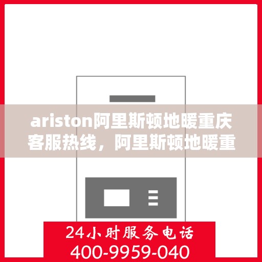 ariston阿里斯顿地暖重庆客服热线，阿里斯顿地暖重庆客服热线，专业解答，温暖您的生活