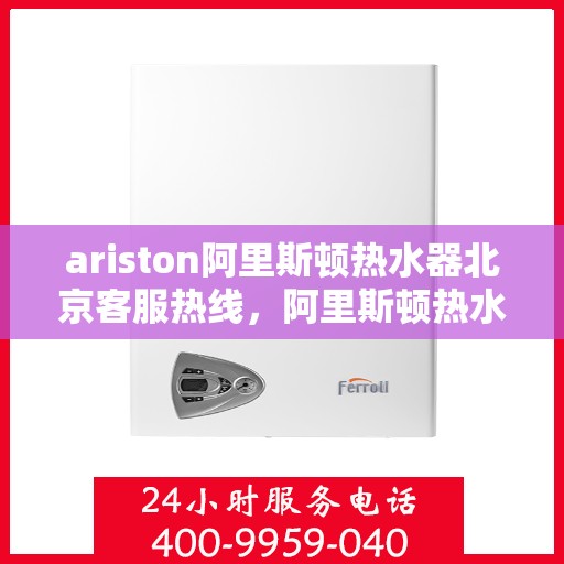 ariston阿里斯顿热水器北京客服热线，阿里斯顿热水器北京客服热线，专业解答，贴心服务