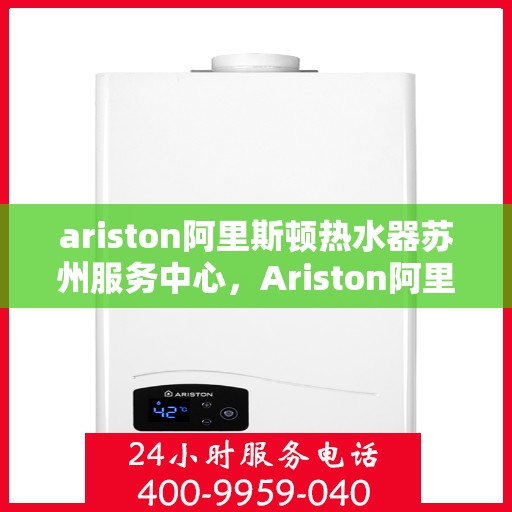 ariston阿里斯顿热水器苏州服务中心，Ariston阿里斯顿热水器苏州专业服务中心