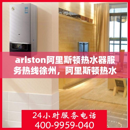 ariston阿里斯顿热水器服务热线徐州，阿里斯顿热水器徐州服务热线，专业解决您的热水需求
