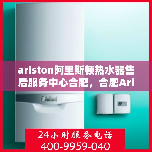 ariston阿里斯顿热水器售后服务中心合肥，合肥Ariston阿里斯顿热水器售后服务中心，专业维修，贴心服务