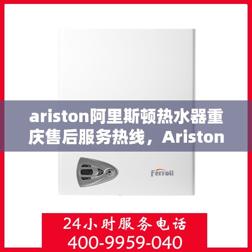 ariston阿里斯顿热水器重庆售后服务热线，Ariston阿里斯顿热水器重庆售后热线，专业服务，温暖您的每一刻