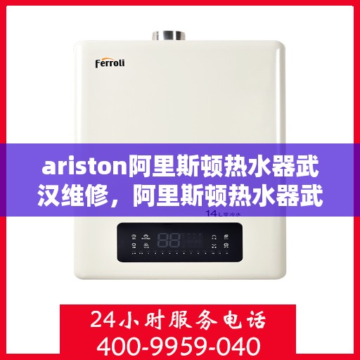 ariston阿里斯顿热水器武汉维修，阿里斯顿热水器武汉维修服务解析