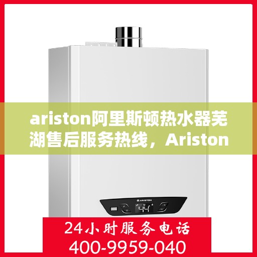 ariston阿里斯顿热水器芜湖售后服务热线，Ariston阿里斯顿热水器芜湖售后服务热线，专业解决您的热水问题